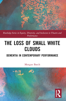 The Loss of Small White Clouds: Dementia in Contemporary Performance