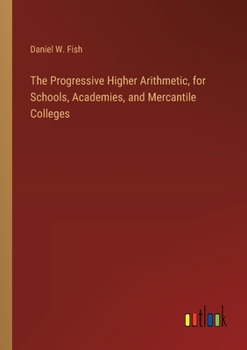 Paperback The Progressive Higher Arithmetic, for Schools, Academies, and Mercantile Colleges Book