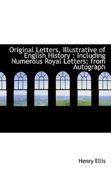 Paperback Original Letters, Illustrative of English History: Including Numerous Royal Letters; From Autograph Book