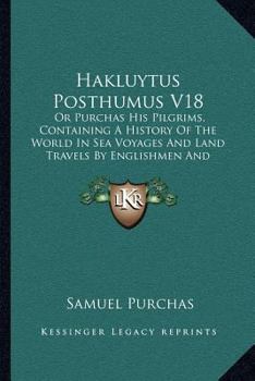 Paperback Hakluytus Posthumus V18: Or Purchas His Pilgrims, Containing A History Of The World In Sea Voyages And Land Travels By Englishmen And Others (1 Book