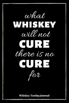Paperback What Whiskey Will Not Cure There Is No Cure For: Whiskey Tasting Journal: Logbook For Whiskey Connoisseurs - Cream Pages Book