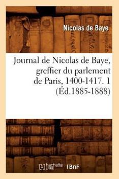 Paperback Journal de Nicolas de Baye, Greffier Du Parlement de Paris, 1400-1417. 1 (Éd.1885-1888) [French] Book