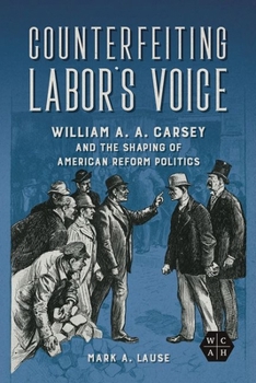 Hardcover Counterfeiting Labor's Voice: William A. A. Carsey and the Shaping of American Reform Politics Book