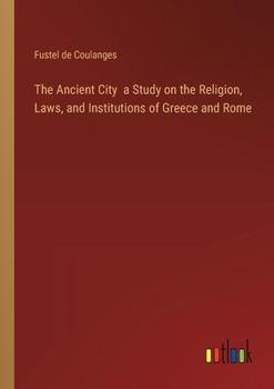 Paperback The Ancient City a Study on the Religion, Laws, and Institutions of Greece and Rome Book