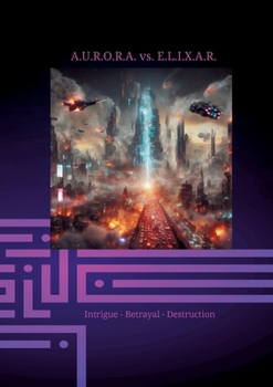 Paperback A.U.R.O.R.A. vs. E.L.I.X.A.R. Intrigue - Betrayal - Destruction: In the second volume of the trilogy, E.L.I.X.A.R. fully unleashes his negative energy Book