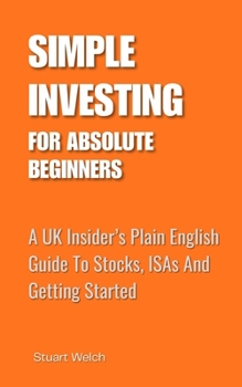 Paperback Simple Investing For Absolute Beginners: A UK Insider's Plain English Guide To Stocks, ISAs and Getting Started Book