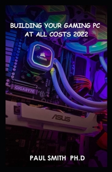 Paperback Building Your Gaming PC AT All Costs 2022: Step By Step Guide To Build A Gaming Pc From Scratch To A Station Book