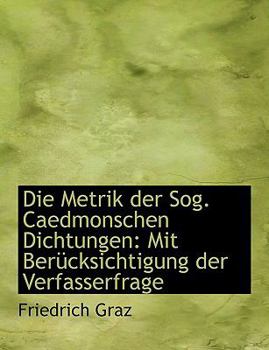 Die Metrik Der Sog. Caedmonschen Dichtungen: Mit Bera1/4cksichtigung Der Verfasserfrage (Large Print Edition)
