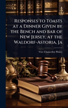 Responses to Toasts at a Dinner Given by the Bench and bar of New Jersey, at the Waldorf-Astoria, Ja