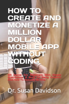 Paperback How to Create and Monetize a Million Dollar Mobile App Without Coding: 101 Secret For Beginners With Simple Illustrations. A Book On Being Creative An Book