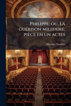 Paperback Philippe; ou, La guérison militaire; pièce en un actes [French] Book