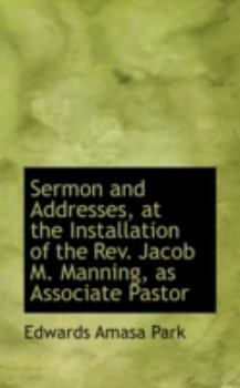 Paperback Sermon and Addresses, at the Installation of the REV. Jacob M. Manning, as Associate Pastor Book