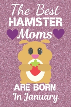 The Best Hamster Moms Are Born In January: Hamster gifts. This Hamster Notebook / Hamster journal has a fun cute glossy cover. It is 6x9in size with ... Christmas. Hamster lover gifts. Hamster Mom.