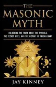 Paperback The Masonic Myth: Unlocking the Truth about the Symbols, the Secret Rites, and the History of Freemasonry Book