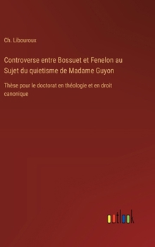 Hardcover Controverse entre Bossuet et Fenelon au Sujet du quietisme de Madame Guyon: Thèse pour le doctorat en théologie et en droit canonique [French] Book