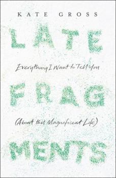 Hardcover Late Fragments: Everything I Want to Tell You (About This Magnificent Life) Book