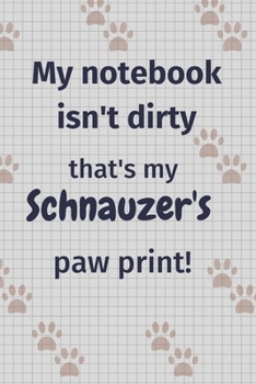 Paperback My notebook isn't dirty that's my Schnauzer's paw print!: For Schnauzer Dog Fans Book