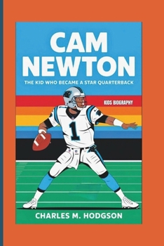 CAM NEWTON: The Kid Who Became a Star Quarterback (Kids Biography)