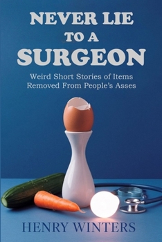 Never Lie to a Surgeon: Weird Short Stories of Items Removed from People’s Asses