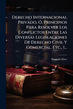 Derecho Internacional Privado, Ó, Principios Para Resolver Los Conflictos Entre Las Diversas Legislaciones De Derecho Civil Y Comercial, Etc., 1...