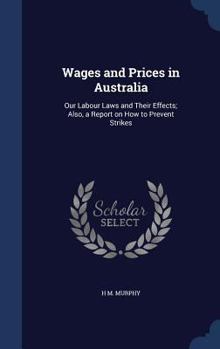 Hardcover Wages and Prices in Australia: Our Labour Laws and Their Effects; Also, a Report on How to Prevent Strikes Book