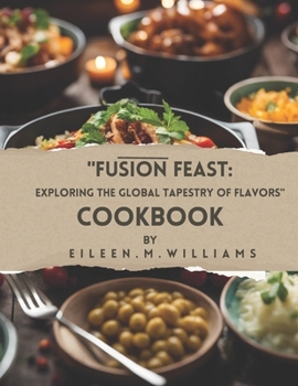 Paperback "Fusion Feast: Exploring the Global Tapestry of Flavors" "Unveiling Culinary Alchemy from Around the World" Book