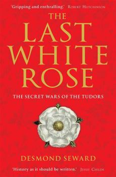 The Last White Rose: The Secret Wars of the Tudors