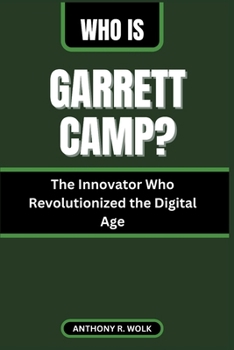 Who Is Garrett Camp?: The Innovator Who Revolutionized the Digital Age