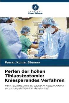Perlen der hohen Tibiaosteotomie: Kniesparendes Verfahren: Hohe Tibiaosteotomie mit Uniplaner-Fixateur externe bei unikompartimenteller Gonarthrose (German Edition)