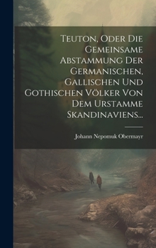 Hardcover Teuton, Oder Die Gemeinsame Abstammung Der Germanischen, Gallischen Und Gothischen Völker Von Dem Urstamme Skandinaviens... [German] Book