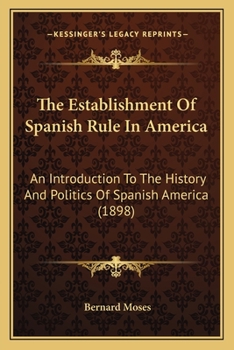 Paperback The Establishment Of Spanish Rule In America: An Introduction To The History And Politics Of Spanish America (1898) Book