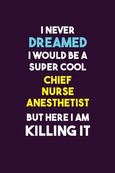 I Never Dreamed I would Be A Super Cool Chief Nurse anesthetist But Here I Am Killing It: 6X9 120 pages Career  Notebook Unlined  Writing Journal