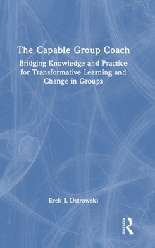 Hardcover The Capable Group Coach: Bridging Knowledge and Practice for Transformative Learning and Change in Groups Book