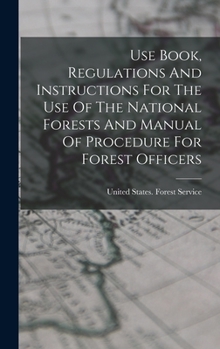 Use Book, Regulations And Instructions For The Use Of The National Forests And Manual Of Procedure For Forest Officers... - Primary Source Edition