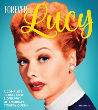 Hardcover Forever Lucy: A Complete Illustrated Biography of America's Comedy Queen Book