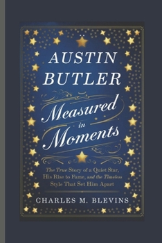 Paperback Austin Butler: Measured in Moments: The True Story of a Quiet Star, His Rise to Fame, and the Timeless Style That Set Him Apart Book