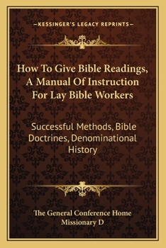 Paperback How To Give Bible Readings, A Manual Of Instruction For Lay Bible Workers: Successful Methods, Bible Doctrines, Denominational History Book