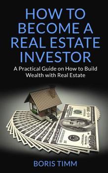 Paperback How to Become a Real Estate Investor: A Practical Guide on How to Build Wealth with Real Estate Book