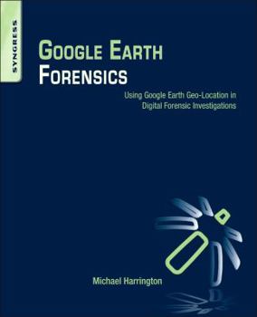Paperback Google Earth Forensics: Using Google Earth Geo-Location in Digital Forensic Investigations Book