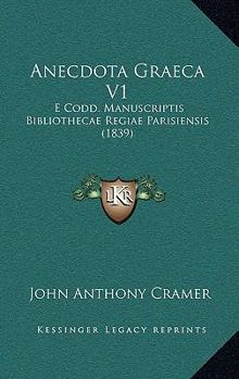 Anecdota Graeca V1: E Codd. Manuscriptis Bibliothecae Regiae Parisiensis (1839)
