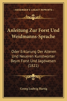 Paperback Anleitung Zur Forst Und Weidmanns-Sprache: Oder Erklarung Der Alteren Und Neueren Kunstworter Beym Forst Und Jagdwesen (1821) [German] Book