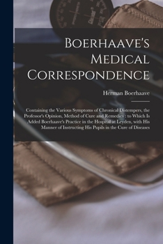 Paperback Boerhaave's Medical Correspondence: Containing the Various Symptoms of Chronical Distempers, the Professor's Opinion, Method of Cure and Remedies: to Book