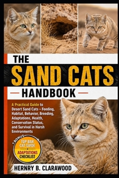 SAND CATS HANDBOOK: A Practical Guide to Desert Sand Cats – Feeding, Habitat, Behavior, Breeding, Adaptations, Health, Conservation Status, and Survival in Harsh Environments