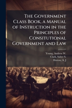 The Government Class Book, a Manual of Instruction in the Principles of Consitutional Government and Law
