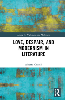 Love, Despair, and Modernism in Literature (Among the Victorians and Modernists)