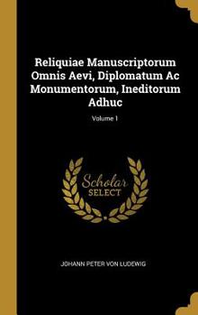 Hardcover Reliquiae Manuscriptorum Omnis Aevi, Diplomatum Ac Monumentorum, Ineditorum Adhuc; Volume 1 Book