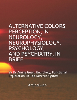 Paperback Alternative Colors Perception, in Neurology, Neurophysiology, Psychology, and Psychiatry, in Brief: By Dr Amine Guen, Neurology, Functional Exploratio Book