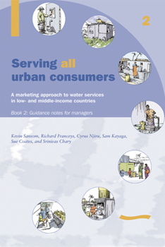 Paperback Serving All Urban Cunsumers: A Marketing Approach to Water Services in Low- And Middle-Income Countries: Book 2 - Guidance Notes for Managers Book