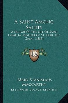 A Saint Among Saints; a Sketch of the Life of Saint Emmelia, Mother of St. Basil the Great