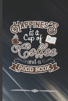 Paperback Happiness Is a Cup of Coffee and a Good Book: Funny Lined Notebook Journal For Book Lover Reading Teacher Librarian, Unique Special Inspirational Birt Book